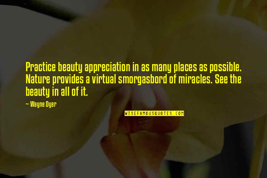 Miracles Of Nature Quotes By Wayne Dyer: Practice beauty appreciation in as many places as Miracles Of Nature Quotes By Wayne Dyer: Practice beauty appreciation in as many places as