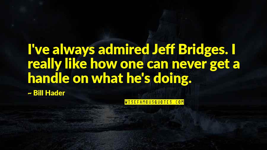 Miracles Phrases Quotes By Bill Hader: I've always admired Jeff Bridges. I really like