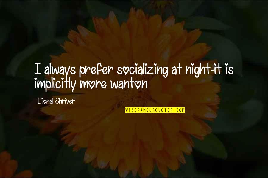 Miracles Still Happen Quotes By Lionel Shriver: I always prefer socializing at night-it is implicitly Miracles Still Happen Quotes By Lionel Shriver: I always prefer socializing at night-it is implicitly