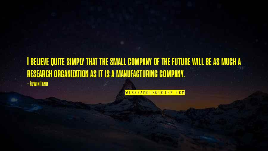 Miracles Will Happen Quotes By Edwin Land: I believe quite simply that the small company Miracles Will Happen Quotes By Edwin Land: I believe quite simply that the small company