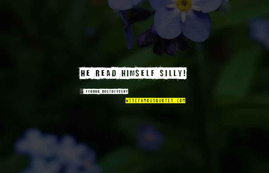 Miracles Will Happen Quotes By Fyodor Dostoyevsky: He read himself silly! Miracles Will Happen Quotes By Fyodor Dostoyevsky: He read himself silly!