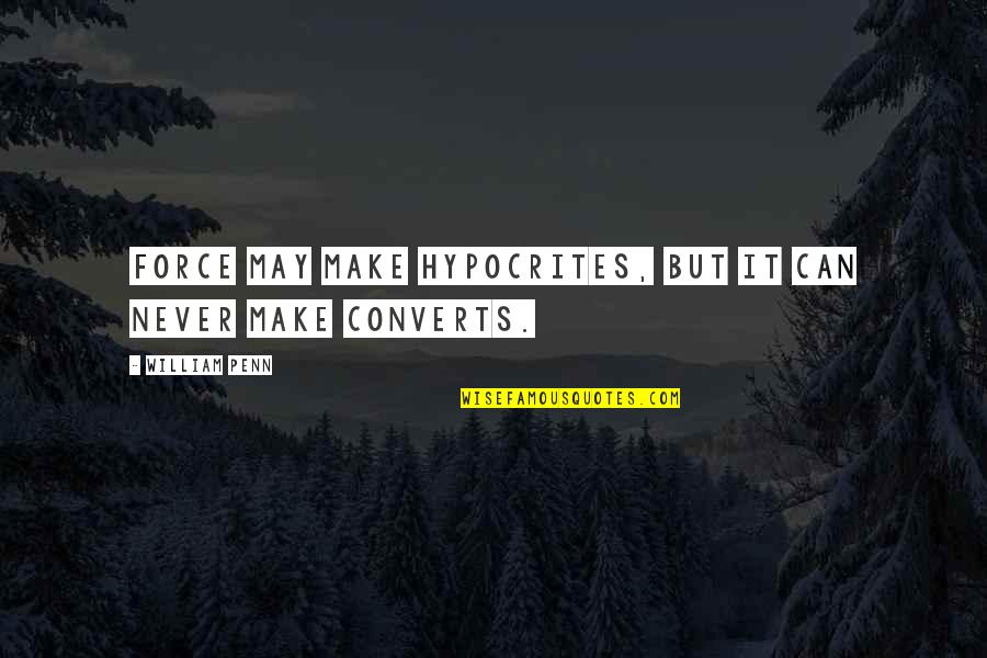 Miraclesnow Quotes By William Penn: Force may make hypocrites, but it can never Miraclesnow Quotes By William Penn: Force may make hypocrites, but it can never
