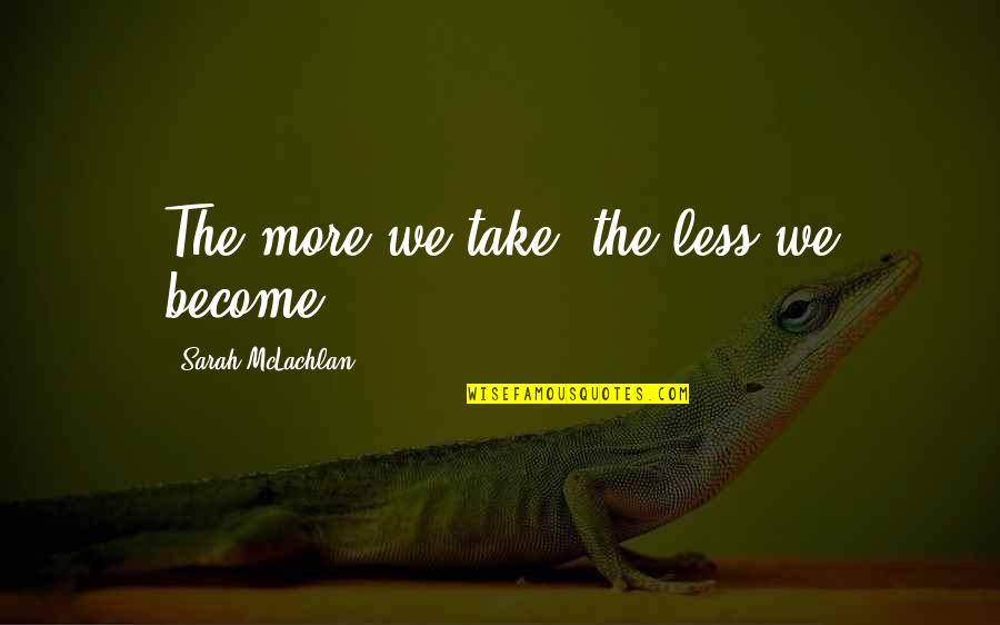 Miracoli Accadono Quotes By Sarah McLachlan: The more we take, the less we become. Miracoli Accadono Quotes By Sarah McLachlan: The more we take, the less we become.