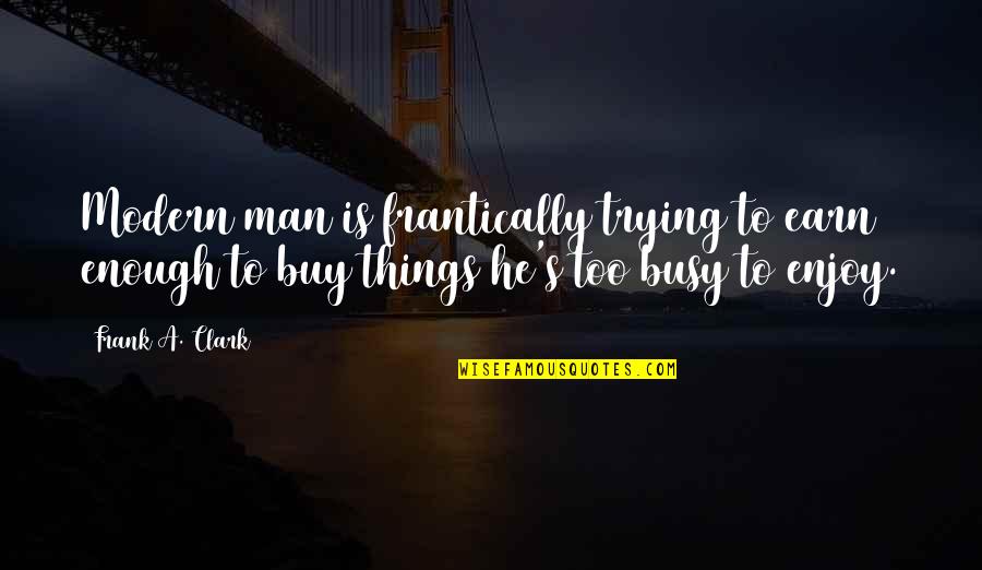 Miracoli Quotes By Frank A. Clark: Modern man is frantically trying to earn enough Miracoli Quotes By Frank A. Clark: Modern man is frantically trying to earn enough