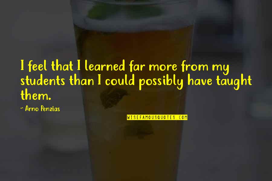 Miracote Quotes By Arno Penzias: I feel that I learned far more from Miracote Quotes By Arno Penzias: I feel that I learned far more from
