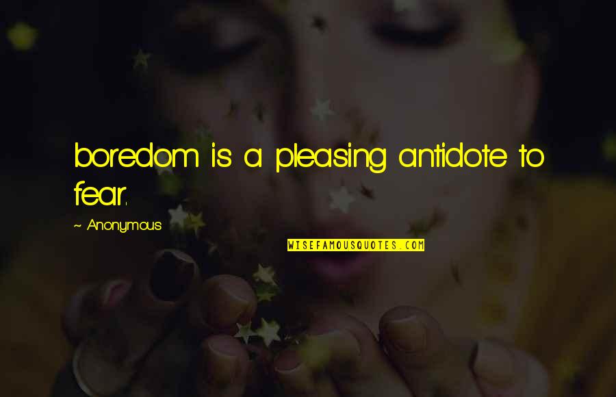 Miraculos Quotes By Anonymous: boredom is a pleasing antidote to fear.