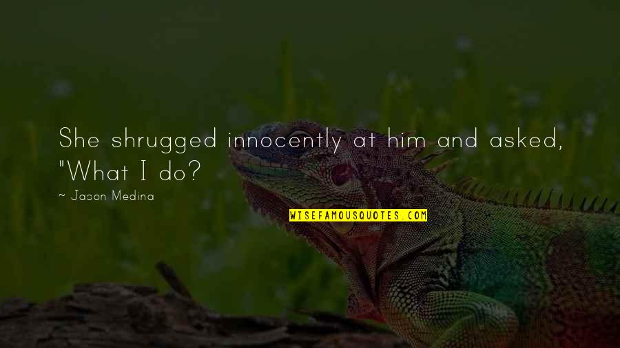 Miraculous Adrian Quotes By Jason Medina: She shrugged innocently at him and asked, "What Miraculous Adrian Quotes By Jason Medina: She shrugged innocently at him and asked, "What