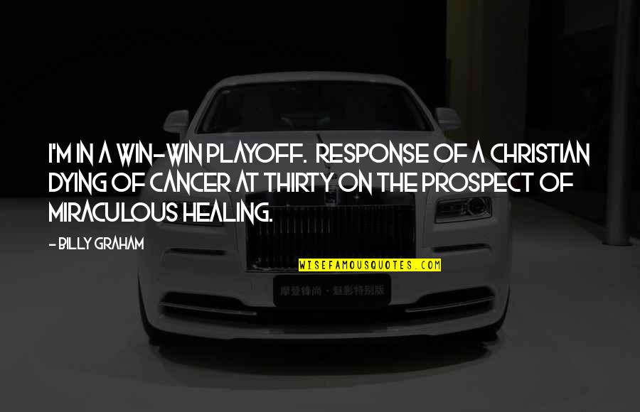 Miraculous Healing Quotes By Billy Graham: I'm in a win-win playoff. Response of a