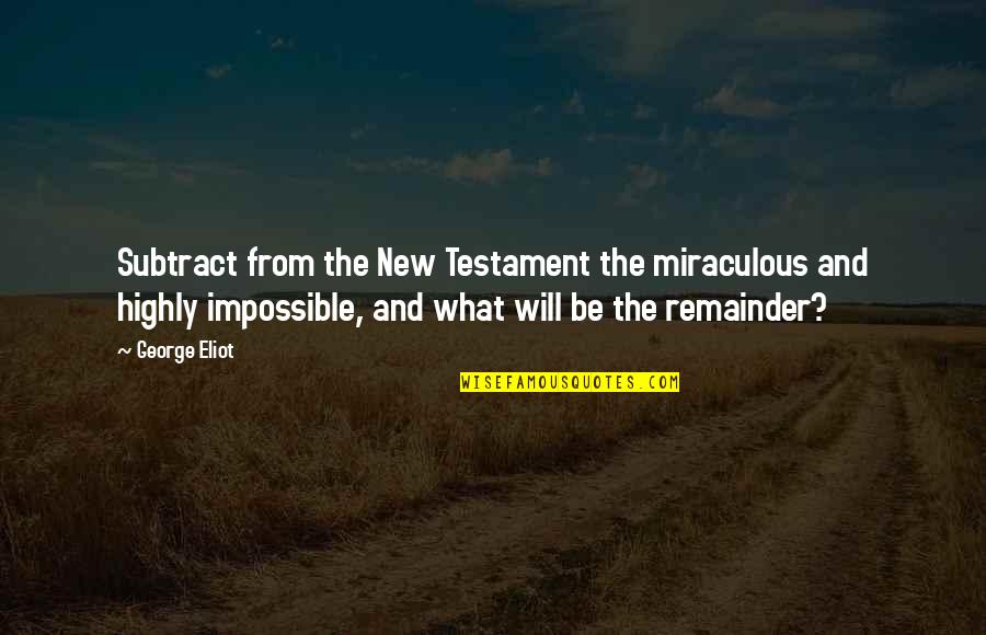 Miraculous Quotes By George Eliot: Subtract from the New Testament the miraculous and