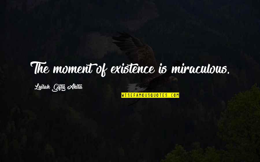 Miraculous Quotes By Lailah Gifty Akita: The moment of existence is miraculous.