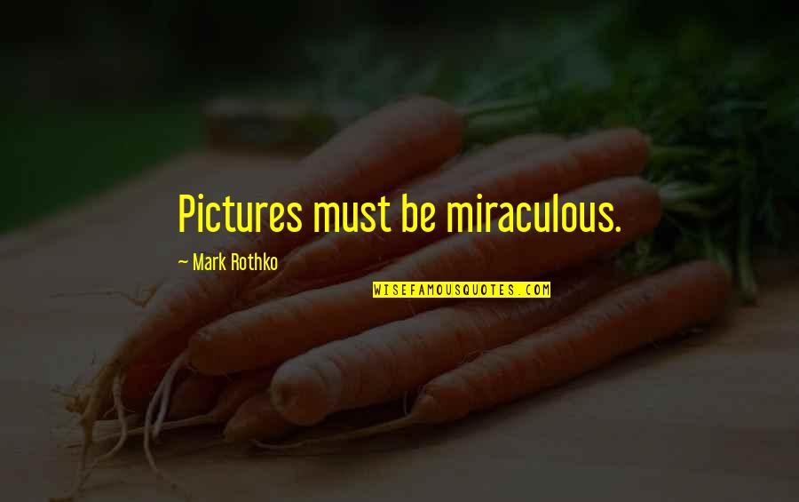 Miraculous Quotes By Mark Rothko: Pictures must be miraculous.