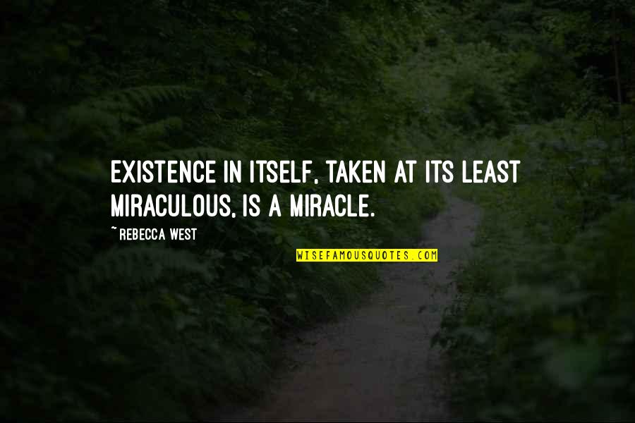 Miraculous Quotes By Rebecca West: Existence in itself, taken at its least miraculous,