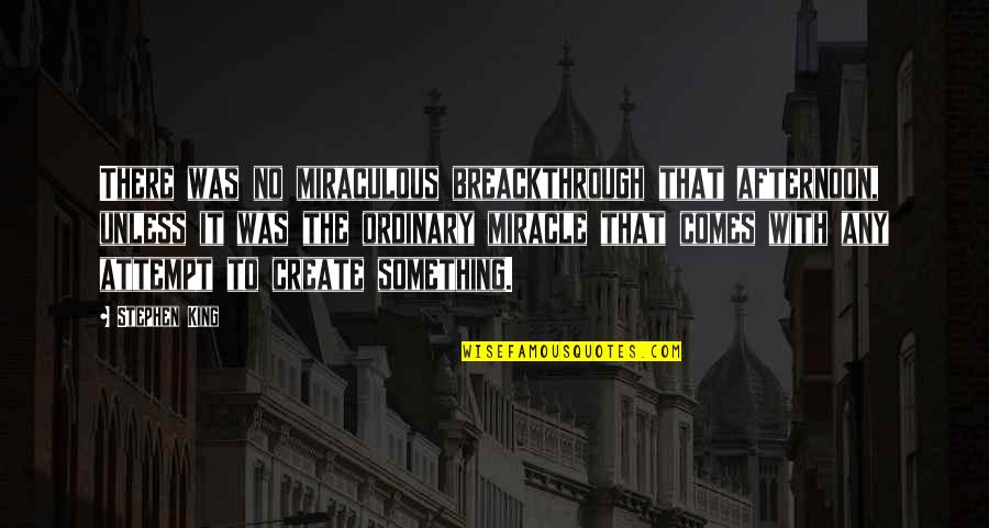 Miraculous Quotes By Stephen King: There was no miraculous breackthrough that afternoon, unless