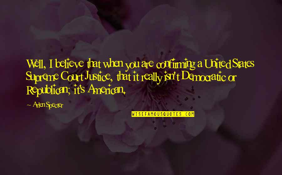 Miradas Profundas Quotes By Arlen Specter: Well, I believe that when you are confirming