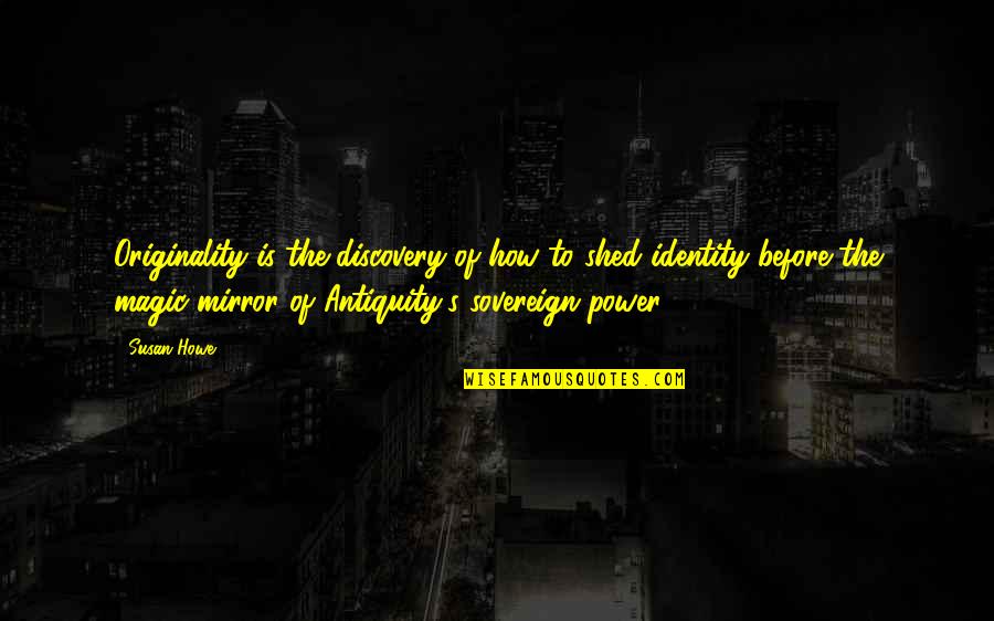 Mirafeel Quotes By Susan Howe: Originality is the discovery of how to shed