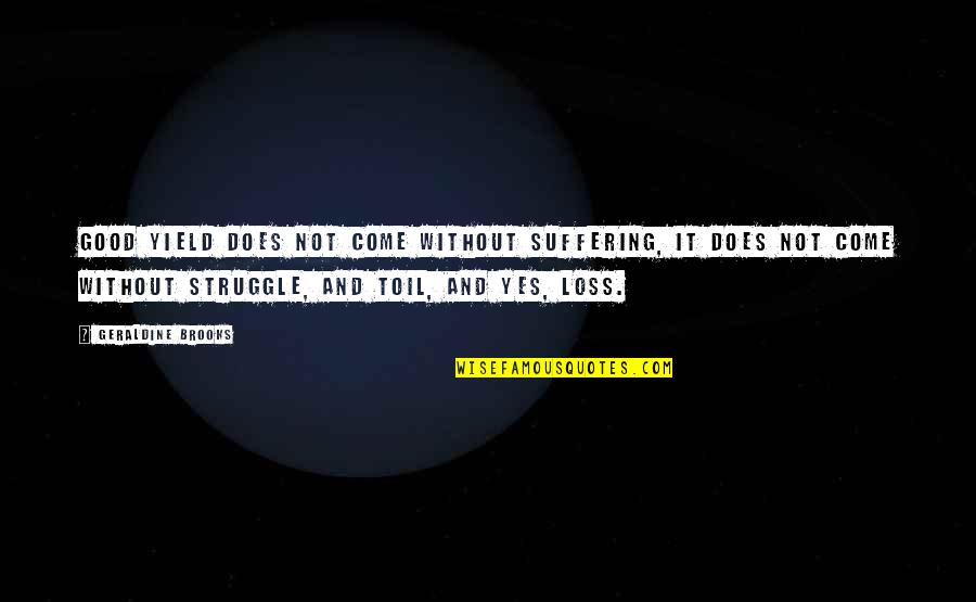 Mirage Monster Power Quotes By Geraldine Brooks: Good yield does not come without suffering, it Mirage Monster Power Quotes By Geraldine Brooks: Good yield does not come without suffering, it