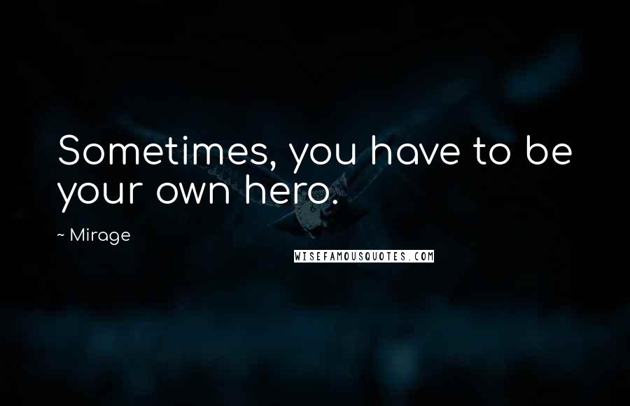 Mirage quotes: Sometimes, you have to be your own hero.
