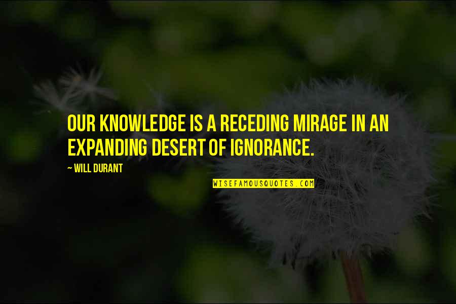 Mirage Quotes By Will Durant: Our knowledge is a receding mirage in an