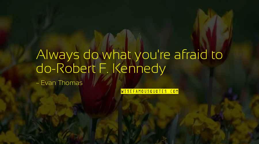 Miraggio Significato Quotes By Evan Thomas: Always do what you're afraid to do-Robert F. Miraggio Significato Quotes By Evan Thomas: Always do what you're afraid to do-Robert F.