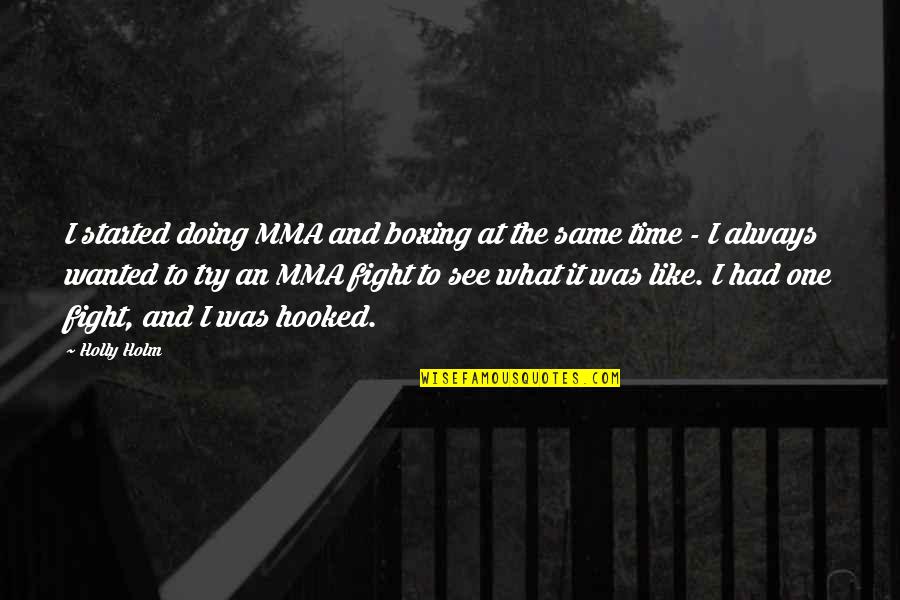 Miraggio Significato Quotes By Holly Holm: I started doing MMA and boxing at the Miraggio Significato Quotes By Holly Holm: I started doing MMA and boxing at the