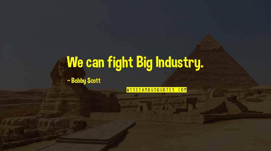 Miraglia Pro Quotes By Bobby Scott: We can fight Big Industry. Miraglia Pro Quotes By Bobby Scott: We can fight Big Industry.