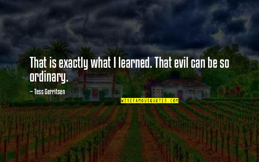 Mirallas Olympiakos Quotes By Tess Gerritsen: That is exactly what I learned. That evil Mirallas Olympiakos Quotes By Tess Gerritsen: That is exactly what I learned. That evil