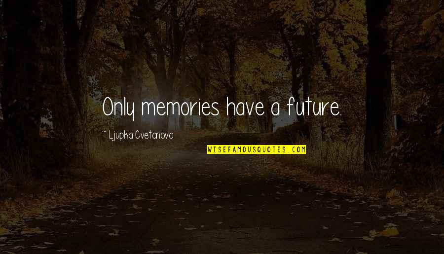 Mirally Quotes By Ljupka Cvetanova: Only memories have a future. Mirally Quotes By Ljupka Cvetanova: Only memories have a future.