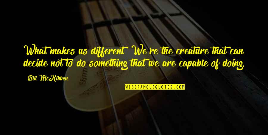 Miranda Bbc Funny Quotes By Bill McKibben: What makes us different? We're the creature that