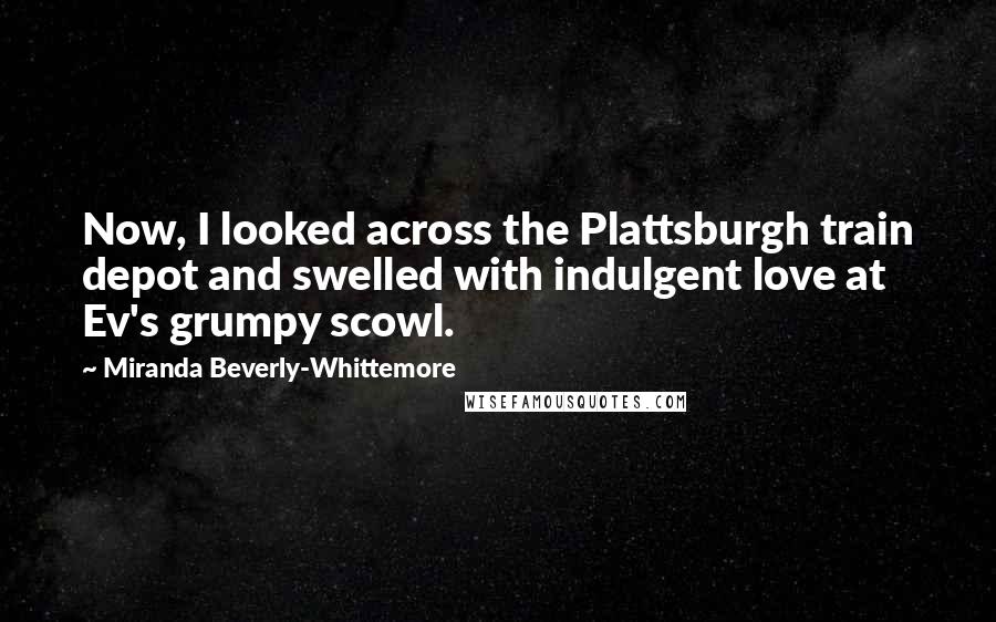 Miranda Beverly-Whittemore quotes: Now, I looked across the Plattsburgh train depot and swelled with indulgent love at Ev's grumpy scowl.