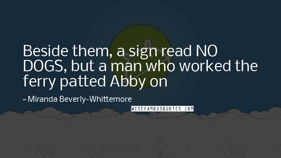 Miranda Beverly-Whittemore quotes: Beside them, a sign read NO DOGS, but a man who worked the ferry patted Abby on