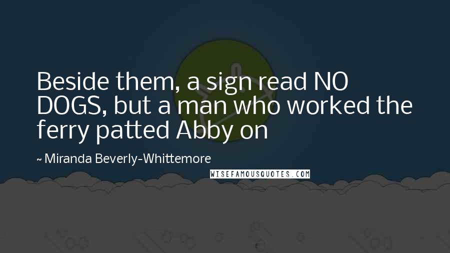 Miranda Beverly-Whittemore quotes: Beside them, a sign read NO DOGS, but a man who worked the ferry patted Abby on