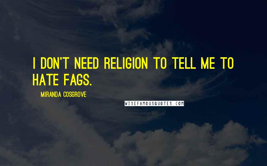 Miranda Cosgrove quotes: I don't need religion to tell me to hate fags.