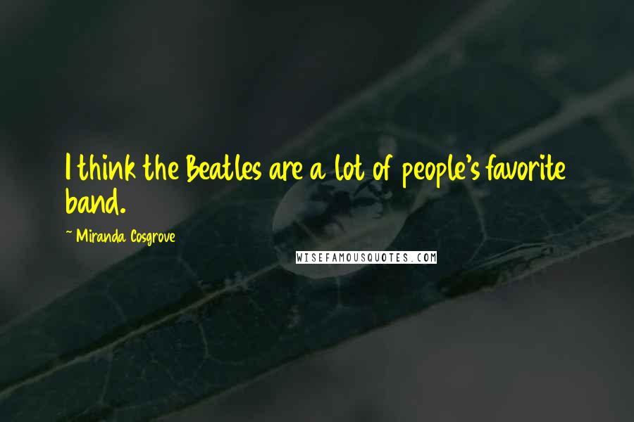 Miranda Cosgrove quotes: I think the Beatles are a lot of people's favorite band.