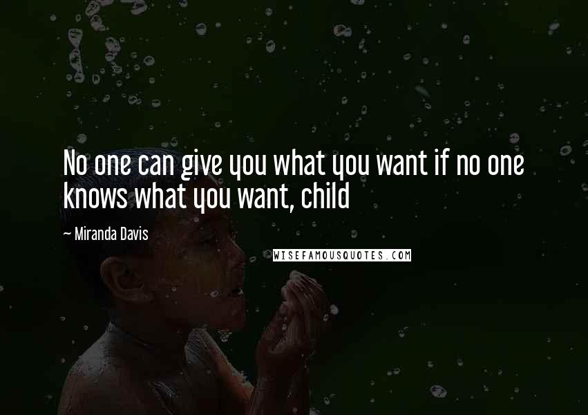 Miranda Davis quotes: No one can give you what you want if no one knows what you want, child