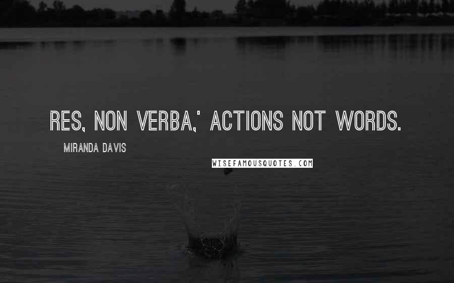 Miranda Davis quotes: Res, non verba,' actions not words.