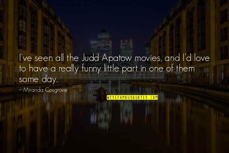 Miranda Funny Quotes By Miranda Cosgrove: I've seen all the Judd Apatow movies, and Miranda Funny Quotes By Miranda Cosgrove: I've seen all the Judd Apatow movies, and