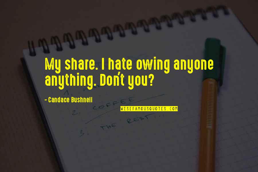 Miranda Hobbes Best Quotes By Candace Bushnell: My share. I hate owing anyone anything. Don't Miranda Hobbes Best Quotes By Candace Bushnell: My share. I hate owing anyone anything. Don't
