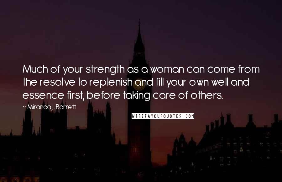 Miranda J. Barrett quotes: Much of your strength as a woman can come from the resolve to replenish and fill your own well and essence first, before taking care of others. Miranda J. Barrett quotes: Much of your strength as a woman can come from the resolve to replenish and fill your own well and essence first, before taking care of others.