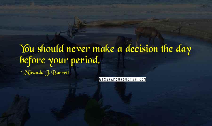 Miranda J. Barrett quotes: You should never make a decision the day before your period.