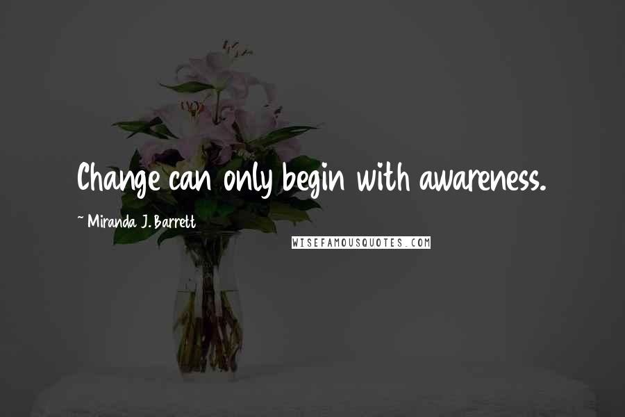 Miranda J. Barrett quotes: Change can only begin with awareness.