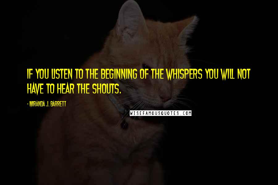 Miranda J. Barrett quotes: If you listen to the beginning of the whispers you will not have to hear the shouts.