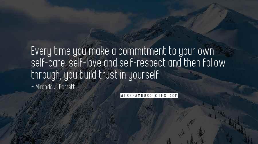 Miranda J. Barrett quotes: Every time you make a commitment to your own self-care, self-love and self-respect and then follow through, you build trust in yourself. Miranda J. Barrett quotes: Every time you make a commitment to your own self-care, self-love and self-respect and then follow through, you build trust in yourself.