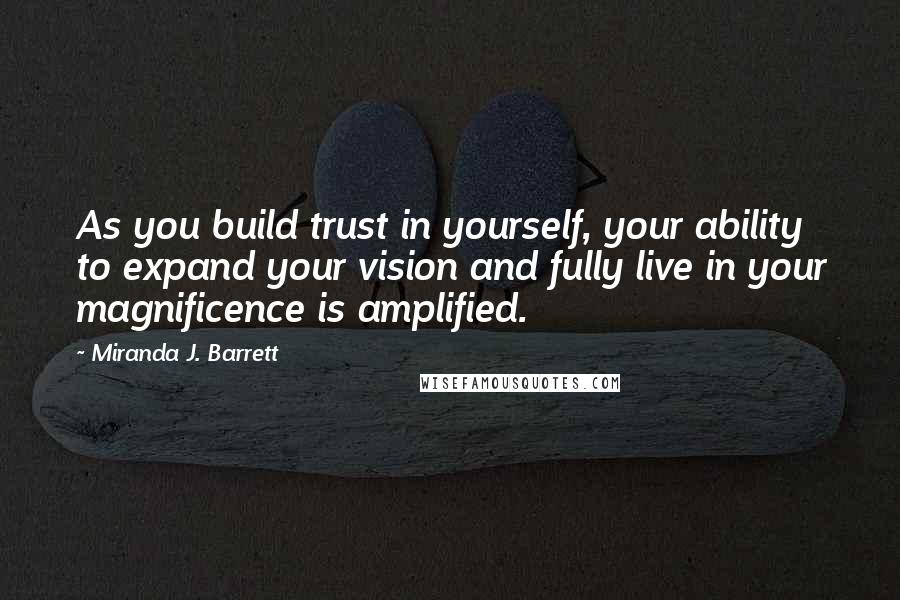 Miranda J. Barrett quotes: As you build trust in yourself, your ability to expand your vision and fully live in your magnificence is amplified.