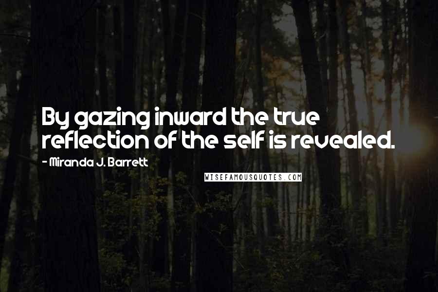 Miranda J. Barrett quotes: By gazing inward the true reflection of the self is revealed.
