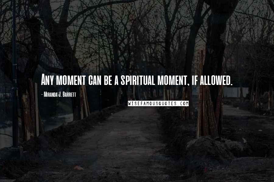 Miranda J. Barrett quotes: Any moment can be a spiritual moment, if allowed.