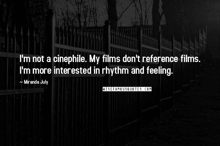 Miranda July quotes: I'm not a cinephile. My films don't reference films. I'm more interested in rhythm and feeling.