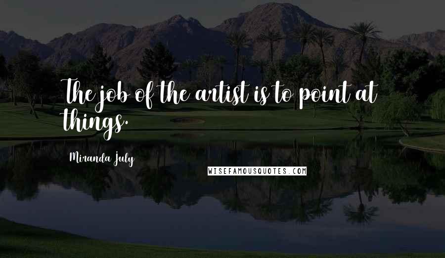 Miranda July quotes: The job of the artist is to point at things.
