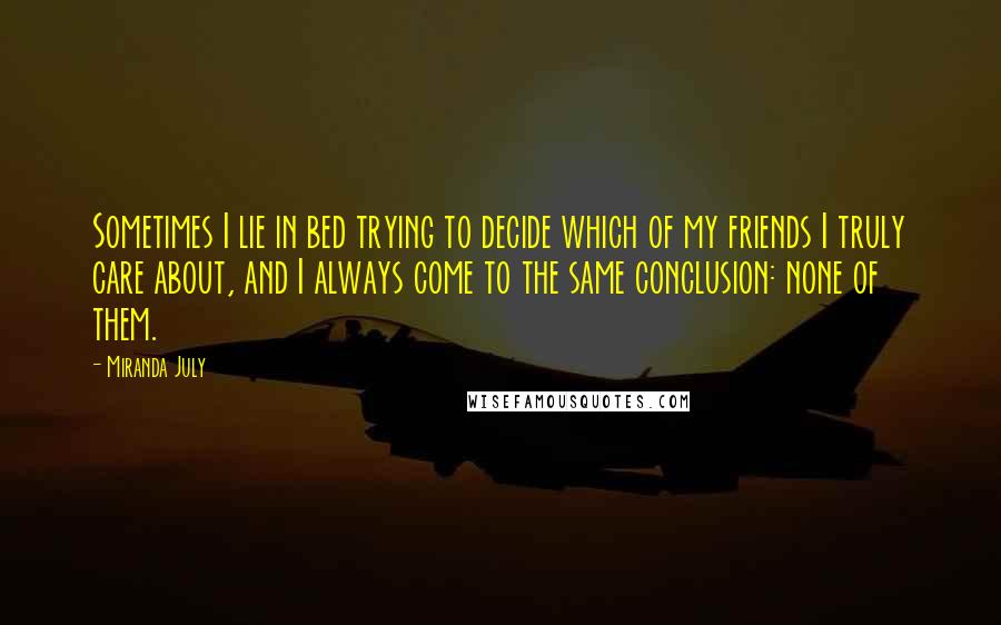 Miranda July quotes: Sometimes I lie in bed trying to decide which of my friends I truly care about, and I always come to the same conclusion: none of them. Miranda July quotes: Sometimes I lie in bed trying to decide which of my friends I truly care about, and I always come to the same conclusion: none of them.