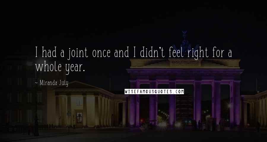Miranda July quotes: I had a joint once and I didn't feel right for a whole year.