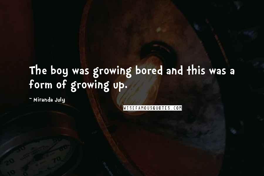 Miranda July quotes: The boy was growing bored and this was a form of growing up.
